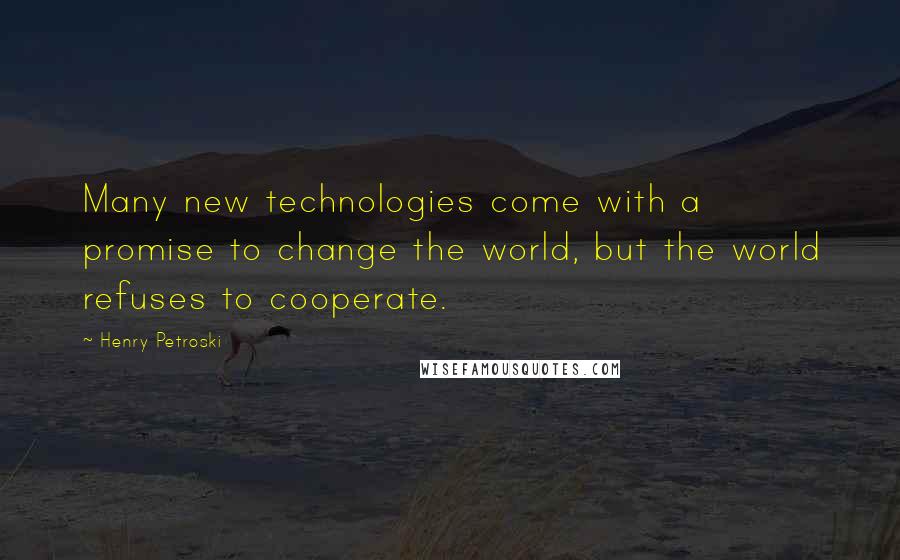 Henry Petroski Quotes: Many new technologies come with a promise to change the world, but the world refuses to cooperate.