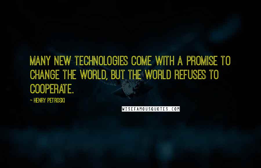 Henry Petroski Quotes: Many new technologies come with a promise to change the world, but the world refuses to cooperate.