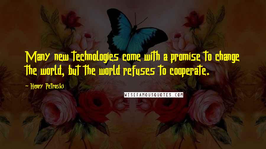 Henry Petroski Quotes: Many new technologies come with a promise to change the world, but the world refuses to cooperate.