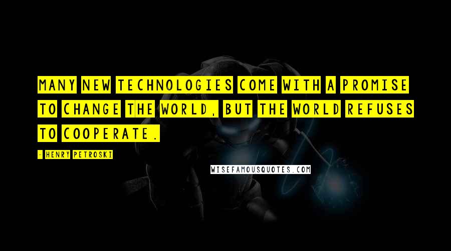 Henry Petroski Quotes: Many new technologies come with a promise to change the world, but the world refuses to cooperate.