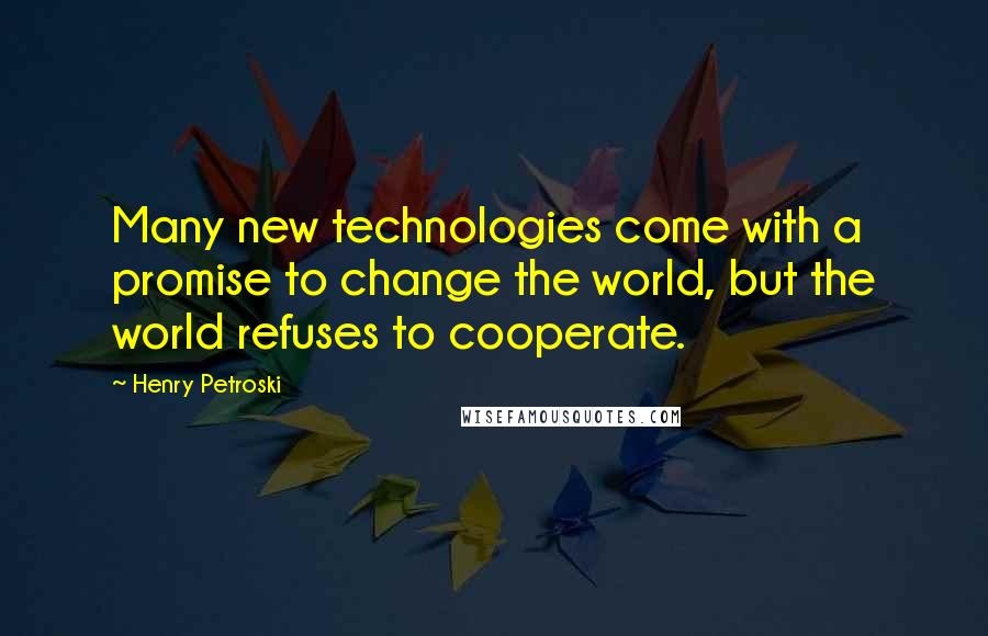 Henry Petroski Quotes: Many new technologies come with a promise to change the world, but the world refuses to cooperate.