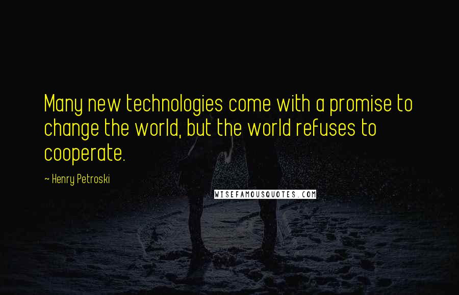 Henry Petroski Quotes: Many new technologies come with a promise to change the world, but the world refuses to cooperate.