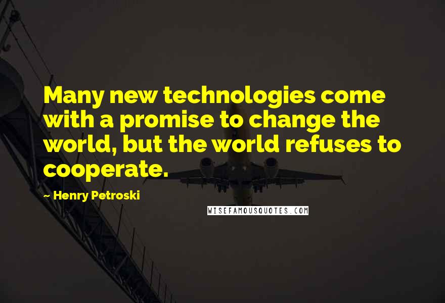 Henry Petroski Quotes: Many new technologies come with a promise to change the world, but the world refuses to cooperate.