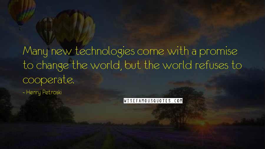 Henry Petroski Quotes: Many new technologies come with a promise to change the world, but the world refuses to cooperate.