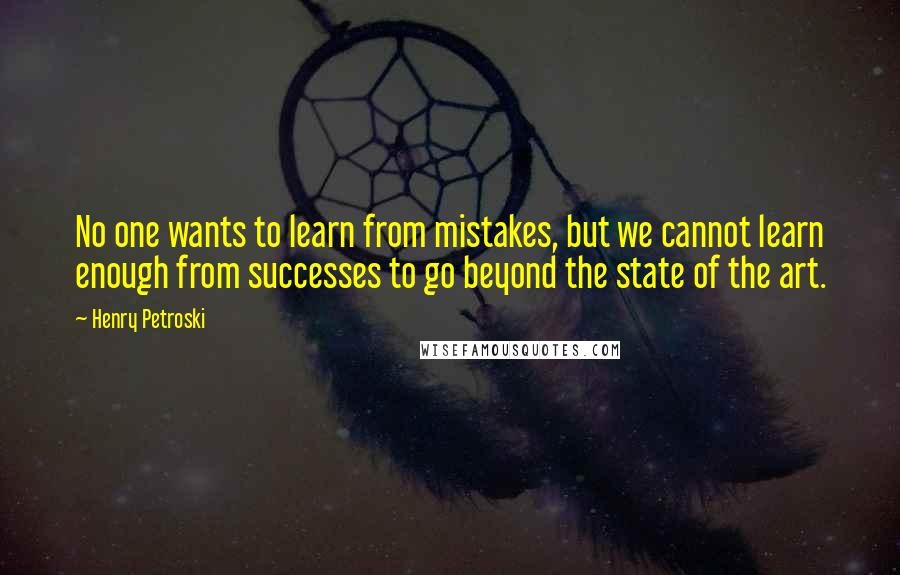 Henry Petroski Quotes: No one wants to learn from mistakes, but we cannot learn enough from successes to go beyond the state of the art.