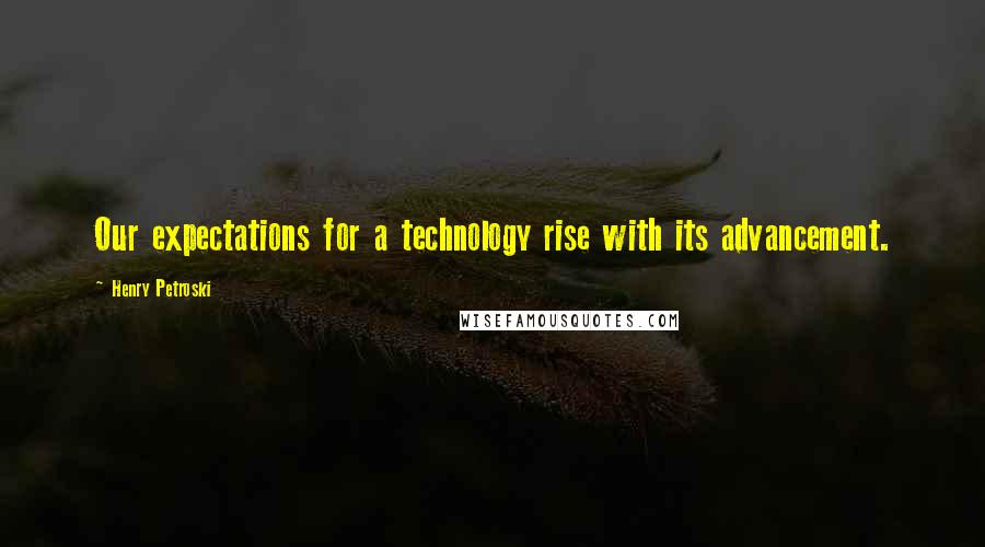 Henry Petroski Quotes: Our expectations for a technology rise with its advancement.