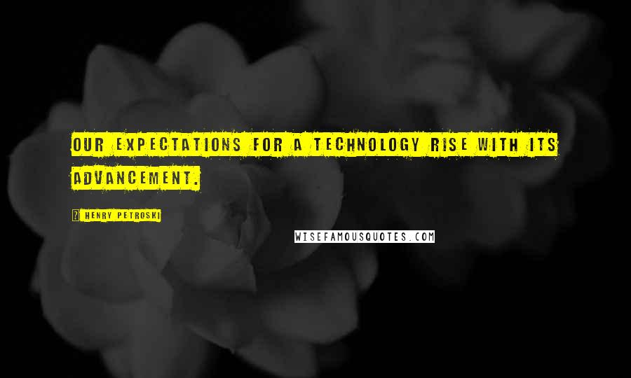 Henry Petroski Quotes: Our expectations for a technology rise with its advancement.
