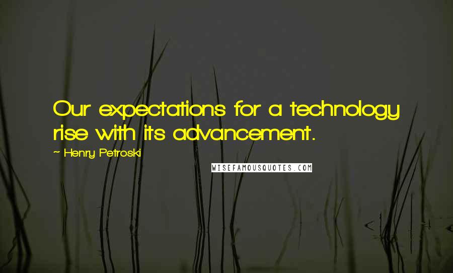 Henry Petroski Quotes: Our expectations for a technology rise with its advancement.