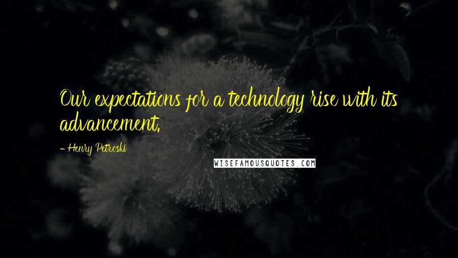 Henry Petroski Quotes: Our expectations for a technology rise with its advancement.