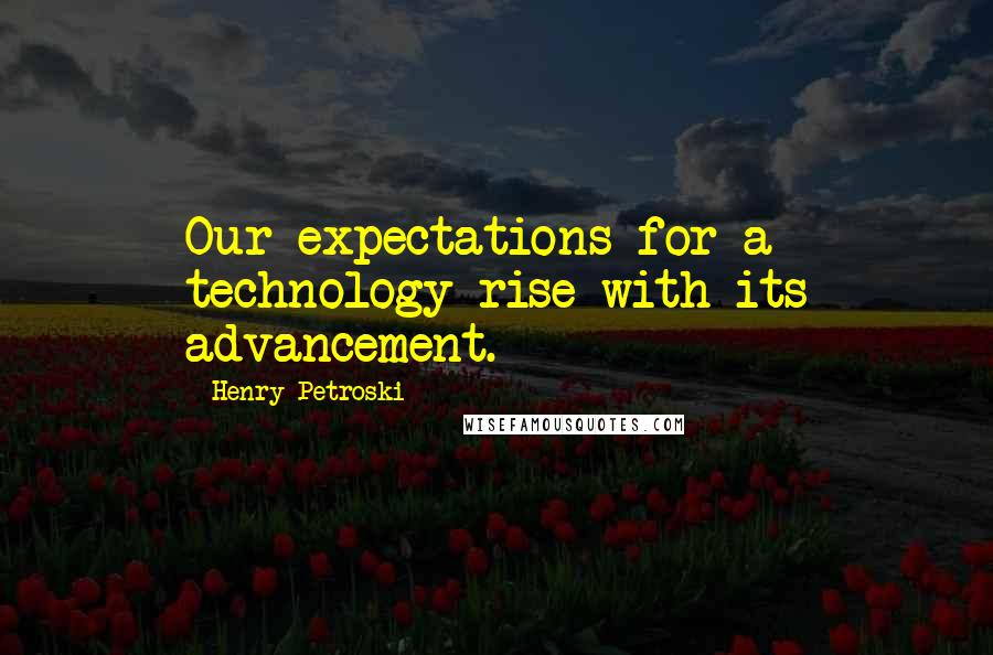 Henry Petroski Quotes: Our expectations for a technology rise with its advancement.