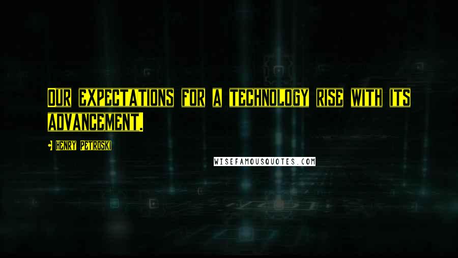 Henry Petroski Quotes: Our expectations for a technology rise with its advancement.
