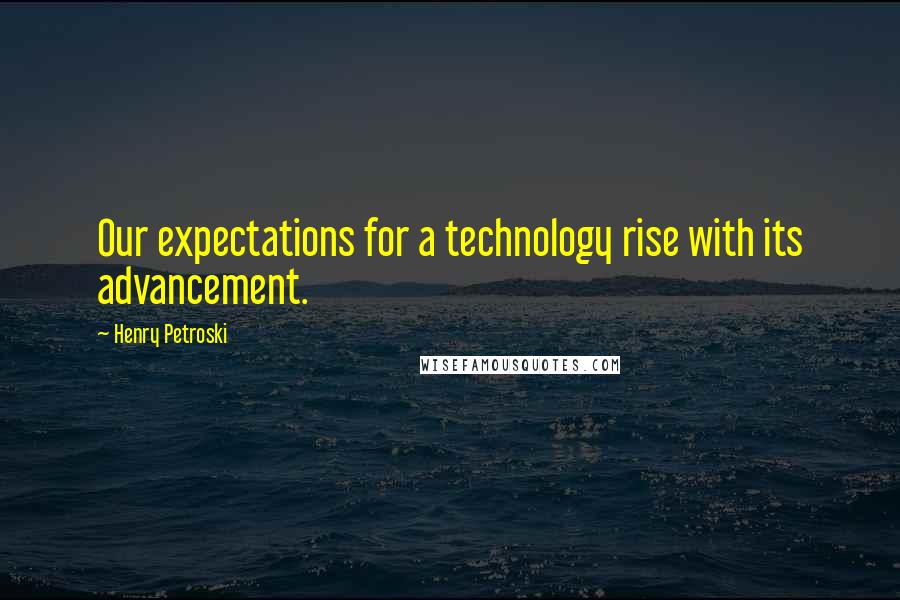 Henry Petroski Quotes: Our expectations for a technology rise with its advancement.