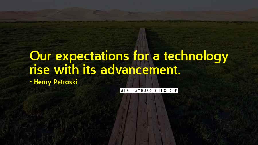 Henry Petroski Quotes: Our expectations for a technology rise with its advancement.