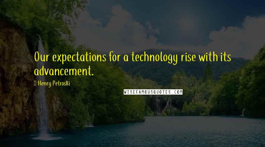 Henry Petroski Quotes: Our expectations for a technology rise with its advancement.