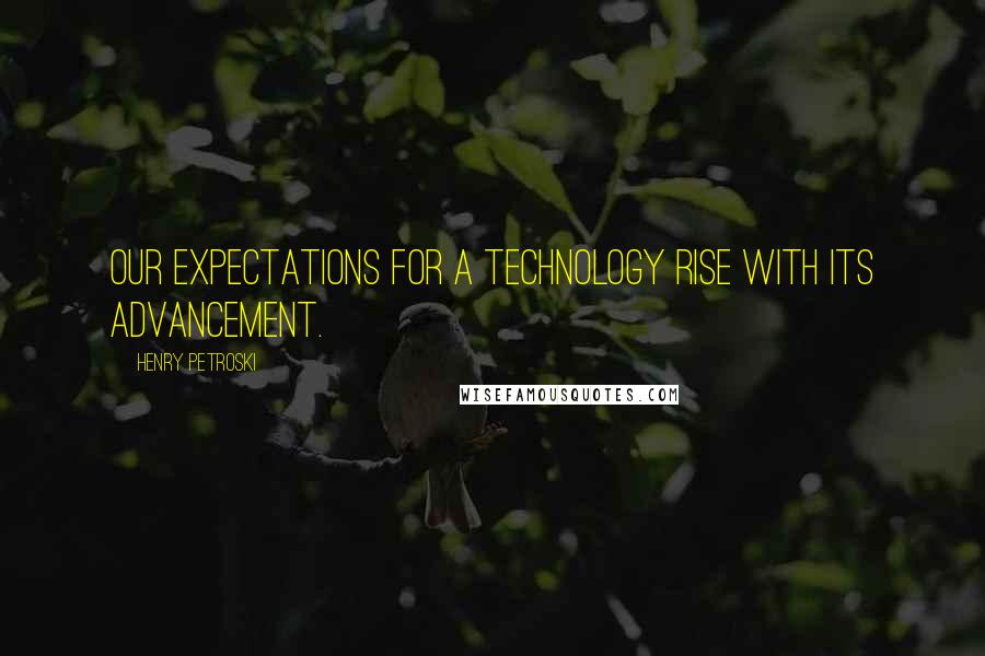 Henry Petroski Quotes: Our expectations for a technology rise with its advancement.