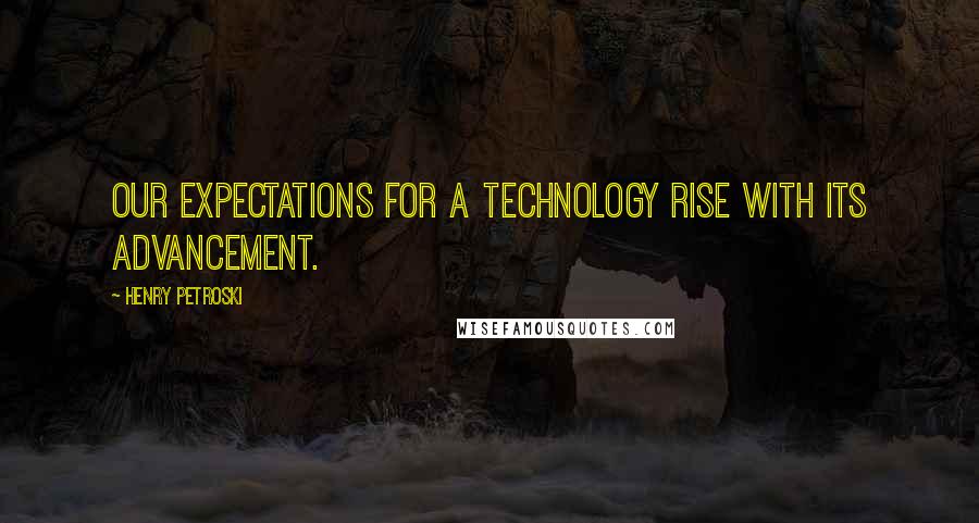 Henry Petroski Quotes: Our expectations for a technology rise with its advancement.