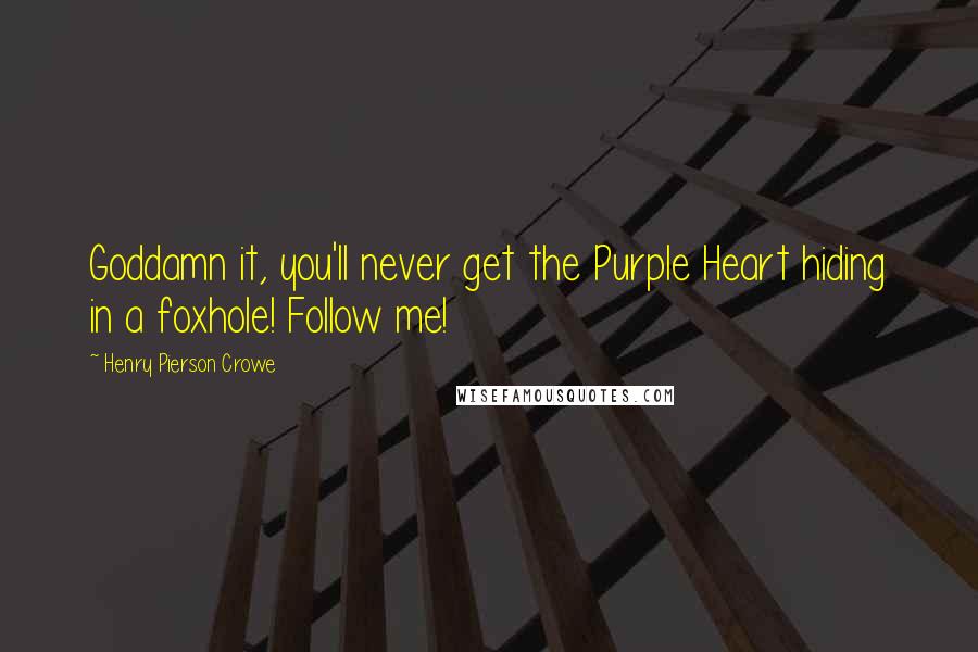 Henry Pierson Crowe Quotes: Goddamn it, you'll never get the Purple Heart hiding in a foxhole! Follow me!