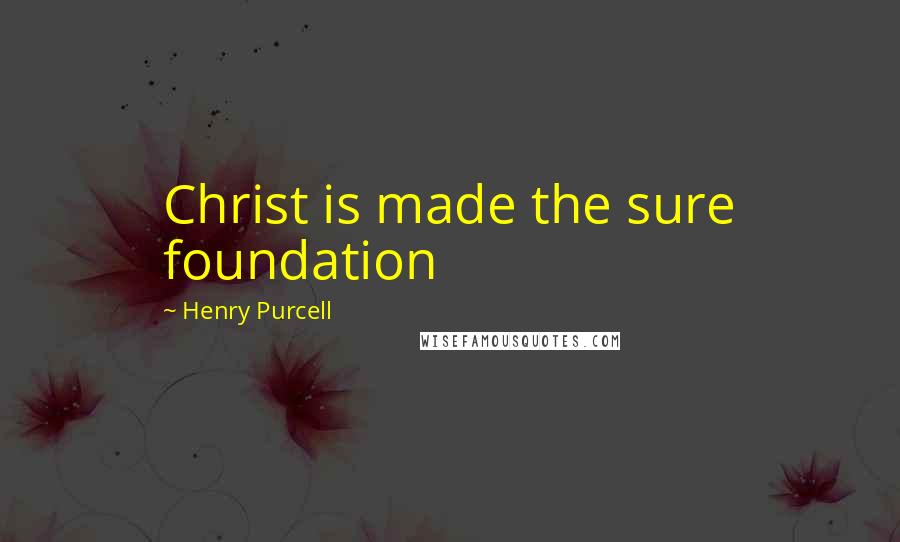 Henry Purcell Quotes: Christ is made the sure foundation