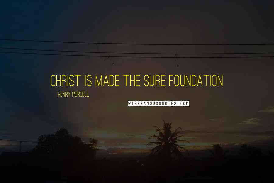 Henry Purcell Quotes: Christ is made the sure foundation