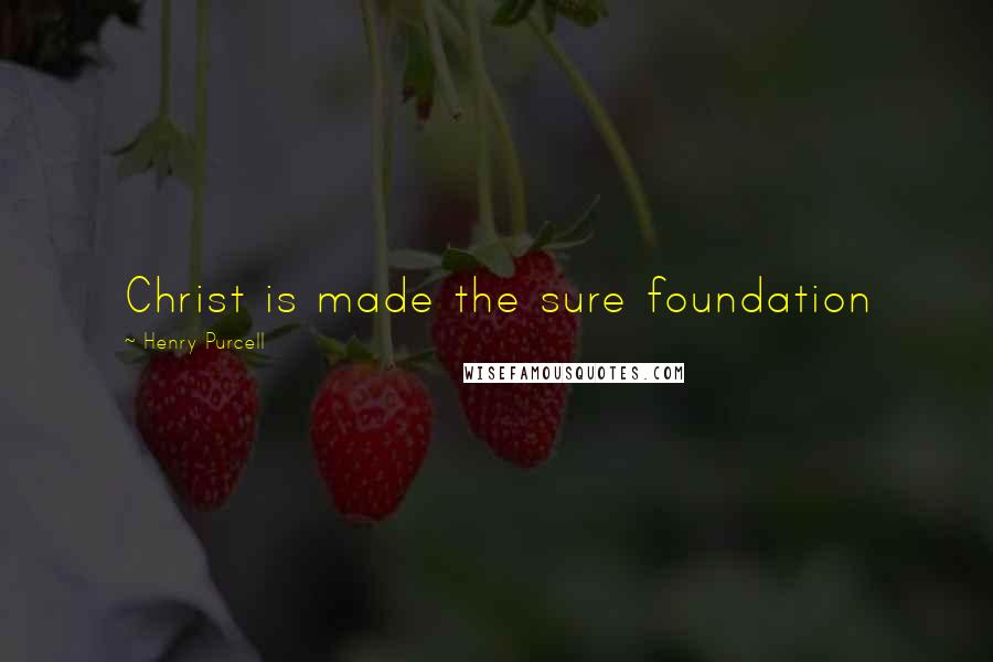 Henry Purcell Quotes: Christ is made the sure foundation