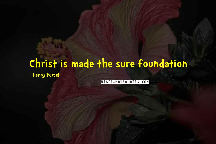 Henry Purcell Quotes: Christ is made the sure foundation
