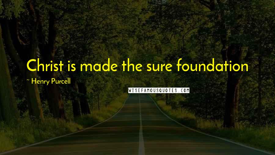 Henry Purcell Quotes: Christ is made the sure foundation