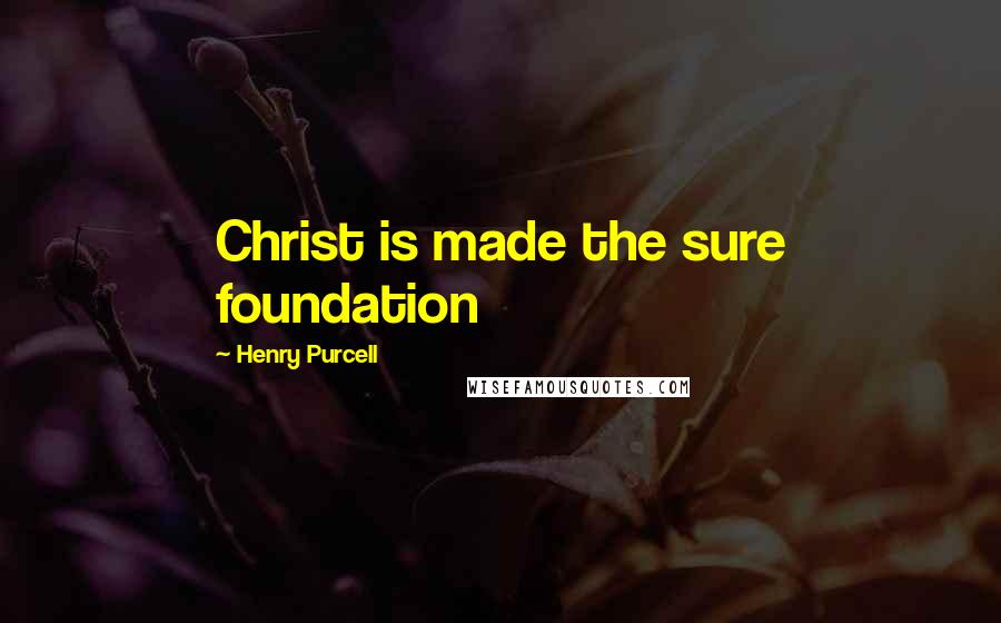 Henry Purcell Quotes: Christ is made the sure foundation