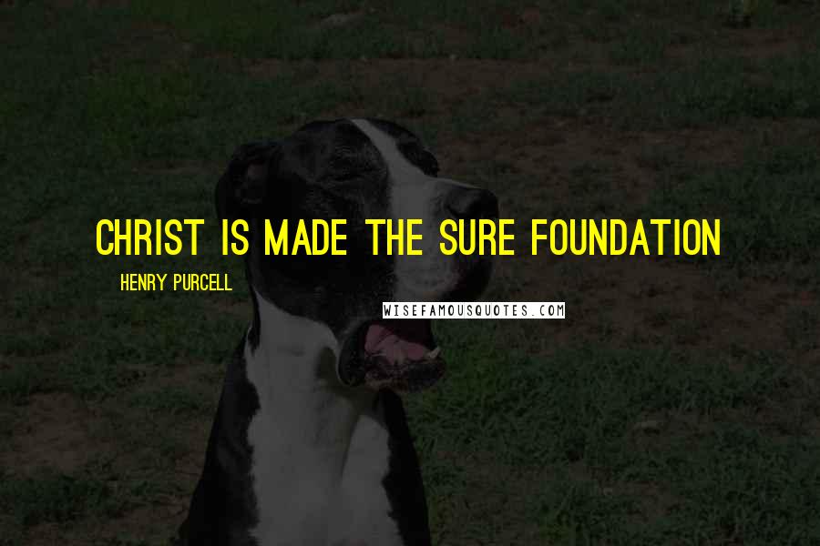 Henry Purcell Quotes: Christ is made the sure foundation