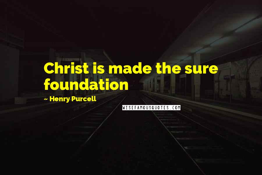 Henry Purcell Quotes: Christ is made the sure foundation