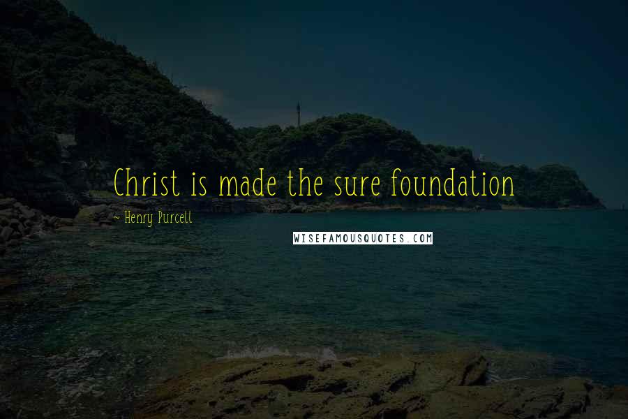 Henry Purcell Quotes: Christ is made the sure foundation