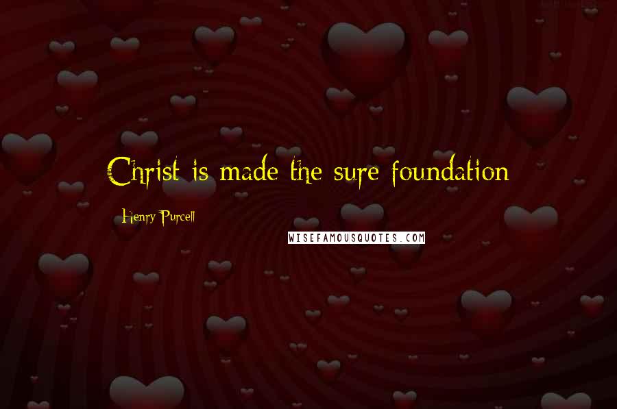 Henry Purcell Quotes: Christ is made the sure foundation