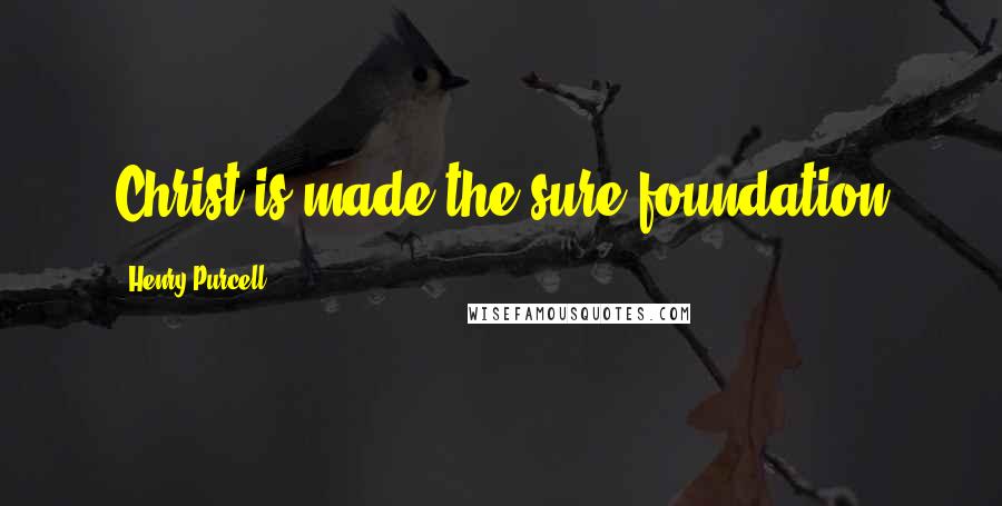 Henry Purcell Quotes: Christ is made the sure foundation