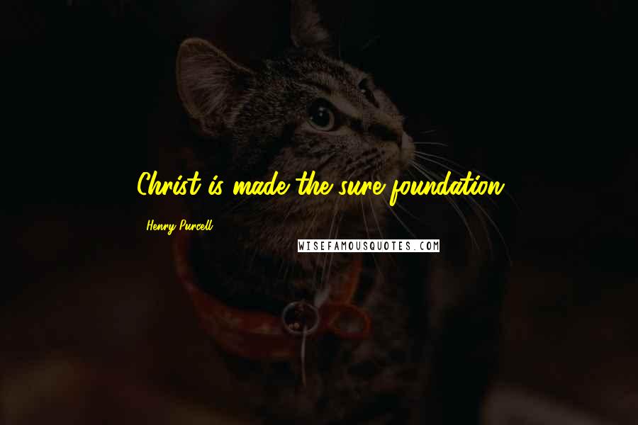 Henry Purcell Quotes: Christ is made the sure foundation