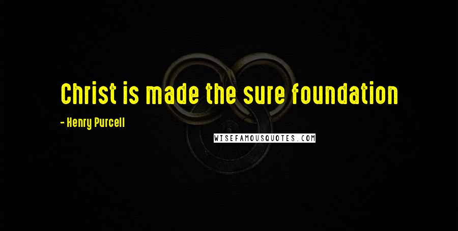 Henry Purcell Quotes: Christ is made the sure foundation