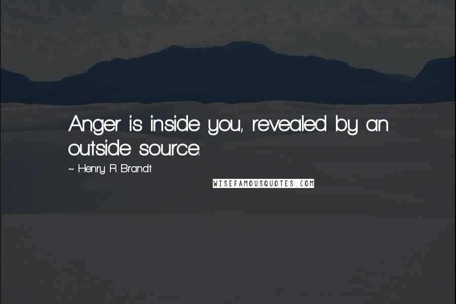 Henry R Brandt Quotes: Anger is inside you, revealed by an outside source.