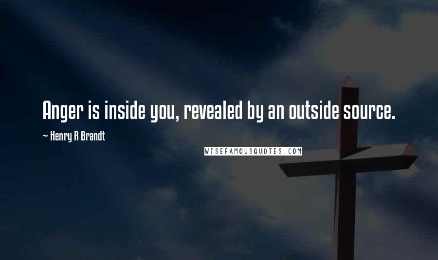 Henry R Brandt Quotes: Anger is inside you, revealed by an outside source.