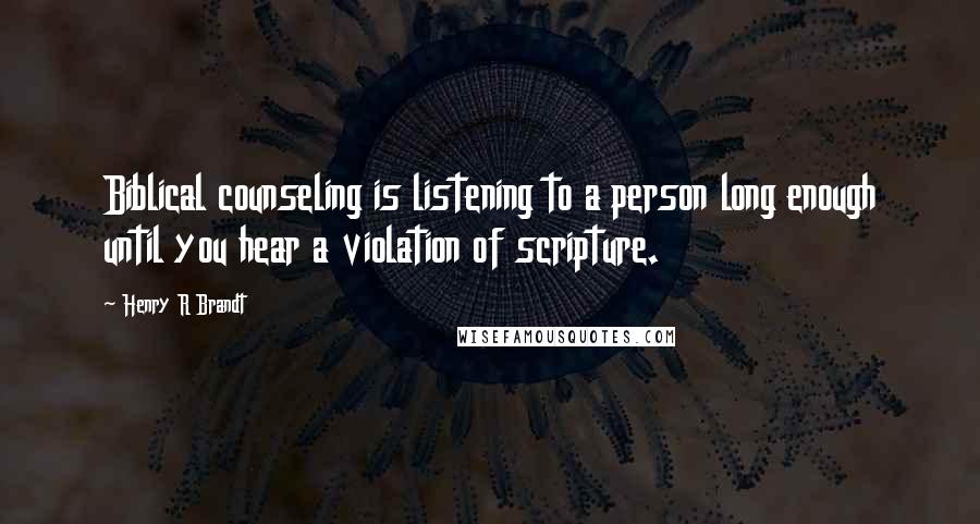 Henry R Brandt Quotes: Biblical counseling is listening to a person long enough until you hear a violation of scripture.