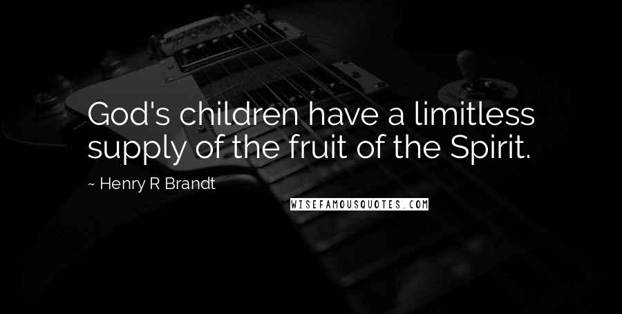 Henry R Brandt Quotes: God's children have a limitless supply of the fruit of the Spirit.