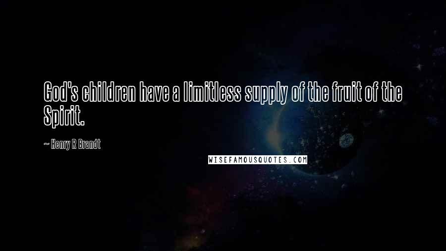 Henry R Brandt Quotes: God's children have a limitless supply of the fruit of the Spirit.