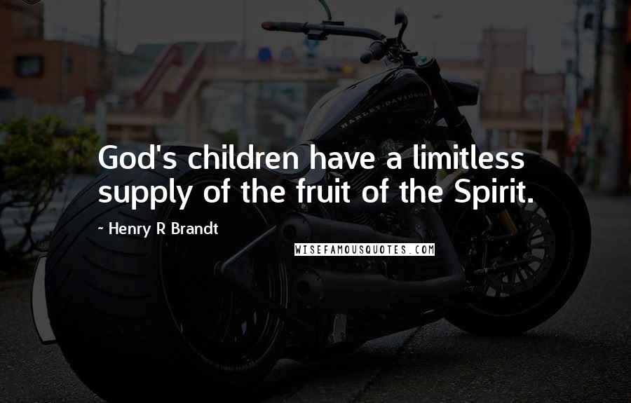 Henry R Brandt Quotes: God's children have a limitless supply of the fruit of the Spirit.