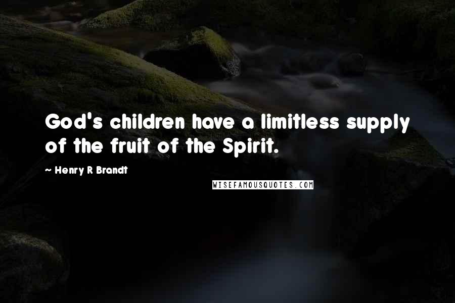 Henry R Brandt Quotes: God's children have a limitless supply of the fruit of the Spirit.