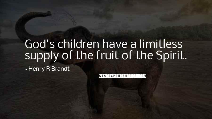 Henry R Brandt Quotes: God's children have a limitless supply of the fruit of the Spirit.