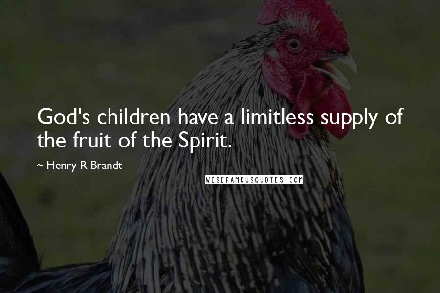 Henry R Brandt Quotes: God's children have a limitless supply of the fruit of the Spirit.