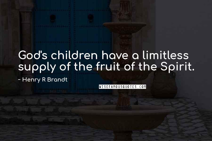 Henry R Brandt Quotes: God's children have a limitless supply of the fruit of the Spirit.