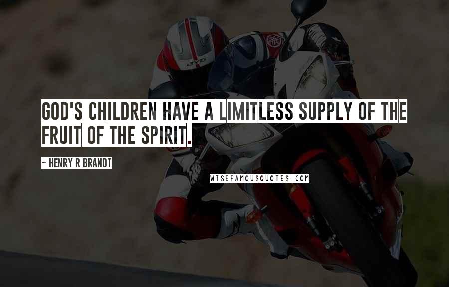 Henry R Brandt Quotes: God's children have a limitless supply of the fruit of the Spirit.