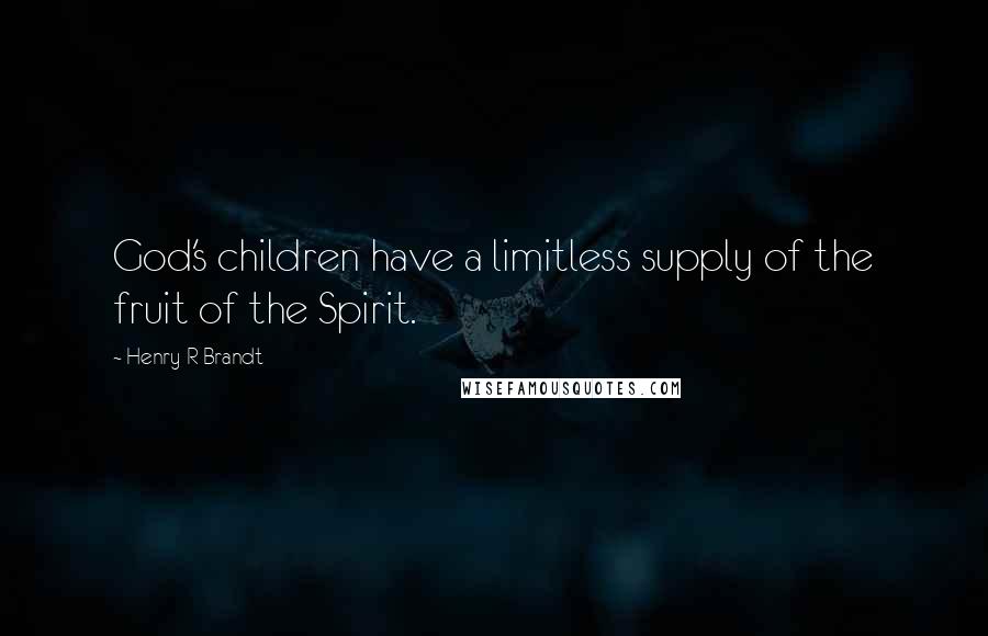 Henry R Brandt Quotes: God's children have a limitless supply of the fruit of the Spirit.