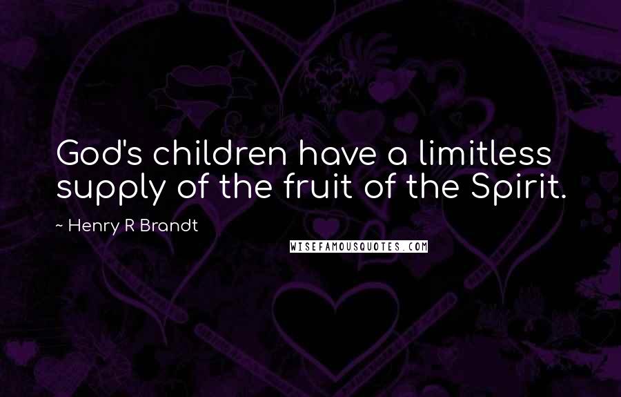 Henry R Brandt Quotes: God's children have a limitless supply of the fruit of the Spirit.