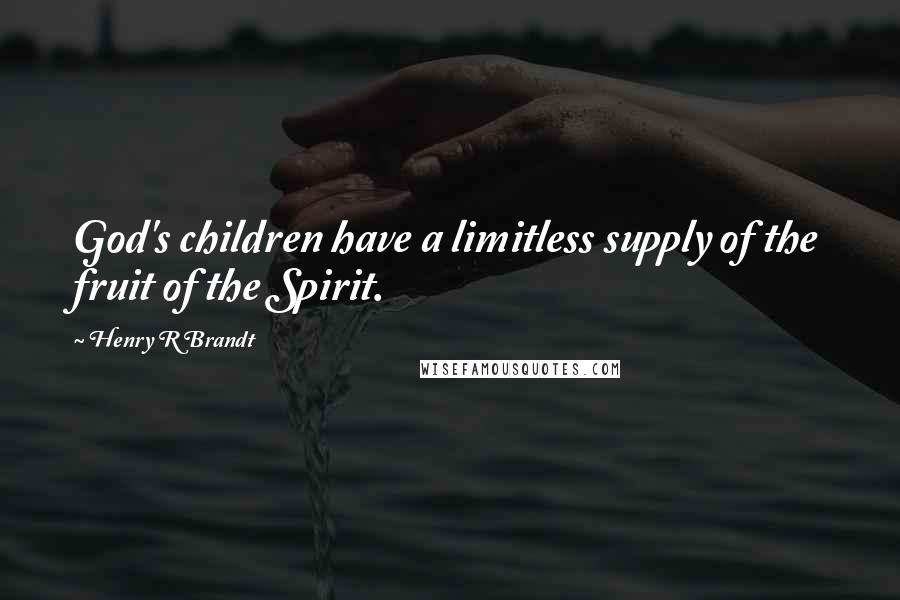 Henry R Brandt Quotes: God's children have a limitless supply of the fruit of the Spirit.