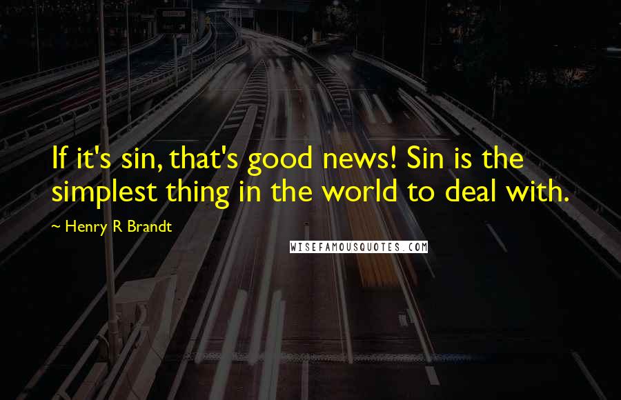 Henry R Brandt Quotes: If it's sin, that's good news! Sin is the simplest thing in the world to deal with.