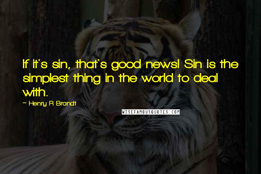 Henry R Brandt Quotes: If it's sin, that's good news! Sin is the simplest thing in the world to deal with.